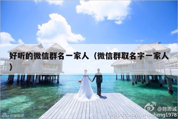 好听的微信群名一家人（微信群取名字一家人）-第1张图片