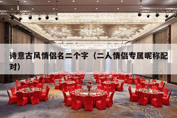 诗意古风情侣名二个字（二人情侣专属昵称配对）-第1张图片