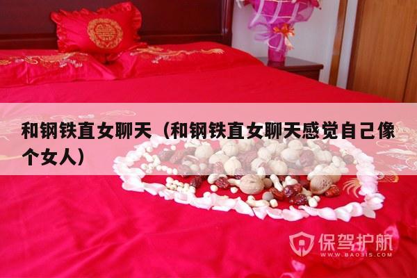和钢铁直女聊天（和钢铁直女聊天感觉自己像个女人）-第1张图片
