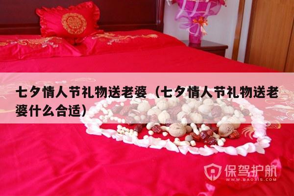 七夕情人节礼物送老婆（七夕情人节礼物送老婆什么合适）-第1张图片