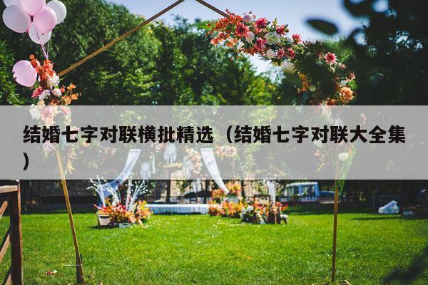 结婚七字对联横批精选（结婚七字对联大全集）-第1张图片