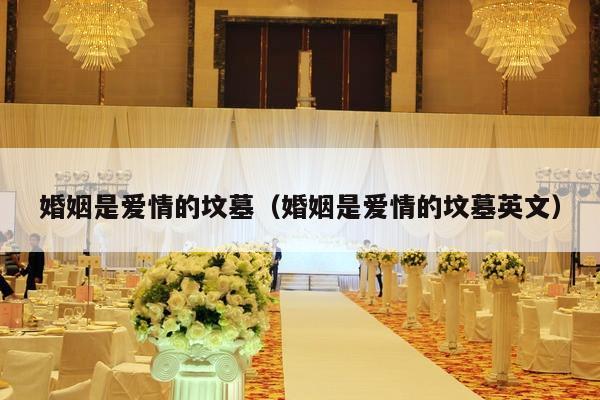 婚姻是爱情的坟墓（婚姻是爱情的坟墓英文）-第1张图片