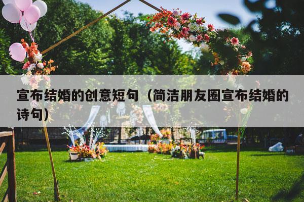 宣布结婚的创意短句（简洁朋友圈宣布结婚的诗句）-第1张图片