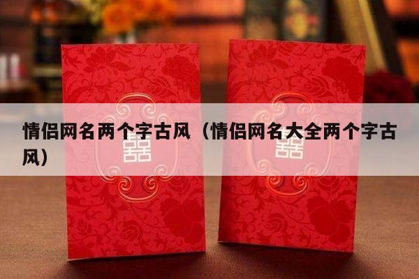 情侣网名两个字古风（情侣网名大全两个字古风）-第1张图片