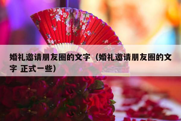 婚礼邀请朋友圈的文字（婚礼邀请朋友圈的文字 正式一些）-第1张图片